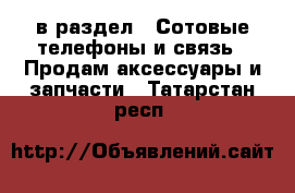  в раздел : Сотовые телефоны и связь » Продам аксессуары и запчасти . Татарстан респ.